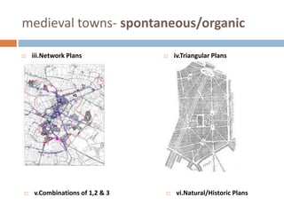 medieval towns- spontaneous/organic
 iii.Network Plans  iv.Triangular Plans
 v.Combinations of 1,2 & 3  vi.Natural/Historic Plans
 