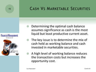 CASH VS MARKETABLE SECURITIES
 Determining the optimal cash balance
assumes significance as cash is the most
liquid but l...