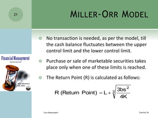 MILLER-ORR MODEL
 No transaction is needed, as per the model, till
the cash balance fluctuates between the upper
control ...