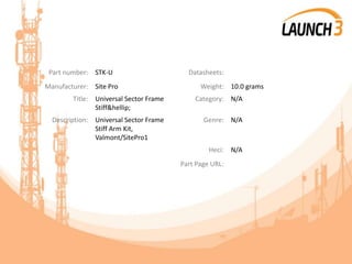 Part number: STK-U Datasheets:
Manufacturer: Site Pro Weight: 10.0 grams
Title: Universal Sector Frame
Stiff&hellip;
Category: N/A
Description: Universal Sector Frame
Stiff Arm Kit,
Valmont/SitePro1
Genre: N/A
Heci: N/A
Part Page URL:
 