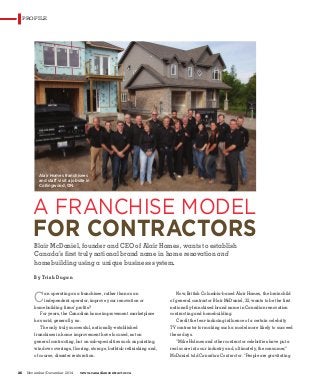 26 November/December 2014 www.canadiancontractor.ca
PROFILE
A FRANCHISE MODEL
FOR CONTRACTORS
Blair McDaniel, founder and CEO of Alair Homes, wants to establish
Canada’s first truly national brand name in home renovation and
homebuilding using a unique business system.
By Trish Dugan
Can operating as a franchisee, rather than as an
independent operator, improve your renovation or
homebuilding firms’ profits?
For years, the Canadian home improvement marketplace
has said, generally, no.
The only truly successful, nationally-established
franchises in home improvement have focused, not on
general contracting, but on sub-specialties such as painting,
window coverings, flooring, storage, bathtub refinishing and,
of course, disaster restoration.
Now, British Columbia-based Alair Homes, the brainchild
of general contractor Blair McDaniel, 32, wants to be the first
nationally-franchised brand name in Canadian renovation
contracting and homebuilding.
Credit the fear-inducing influence of a certain celebrity
TV contractor for making such a model more likely to succeed
these days.
“Mike Holmes and other contractor celebrities have put a
real scare into our industry and, ultimately, the consumer,”
McDaniel told Canadian Contractor. “People are gravitating
Alair Homes franchisees
and staff visit a jobsite in
Collingwood, ON.
 