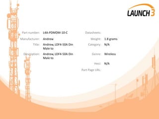 Part number: L4A-PDMDM-10-C Datasheets:
Manufacturer: Andrew Weight: 1.8 grams
Title: Andrew, LDF4-50A Din
Male to
Category: N/A
Description: Andrew, LDF4-50A Din
Male to
Genre: Wireless
Heci: N/A
Part Page URL:
 