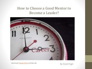 How to Choose a Good Mentor to
Become a Leader?
By David Kiger
Courtesy of Flazingo Photos at Flickr.com
 