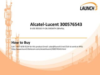 Alcatel-Lucent 300576543
B-USE 005565 FI-CBL GROWTH 2&hellip;
_______________________________________
How to Buy
Call: 1-877-878-9134 for this product Email: sales@launch3.net Click to send an RFQ:
http://www.launch3telecom.com/alcatellucent/300576543.html
 