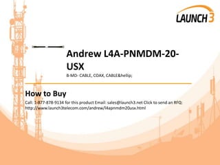 Andrew L4A-PNMDM-20-
USX
B-MD- CABLE, COAX, CABLE&hellip;
_______________________________________
How to Buy
Call: 1-877-878-9134 for this product Email: sales@launch3.net Click to send an RFQ:
http://www.launch3telecom.com/andrew/l4apnmdm20usx.html
 