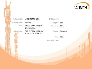 Part number: L4-PDMDM-6-USA Datasheets:
Manufacturer: Andrew Weight: N/A
Title: CABLE, COAX, LDF4-50A
1/2IN&hellip;
Category: N/A
Description: CABLE, COAX, LDF4-50A
1/2IN 6FT 7-16DIN MAL
Genre: Wireless
Heci: N/A
Part Page URL:
 