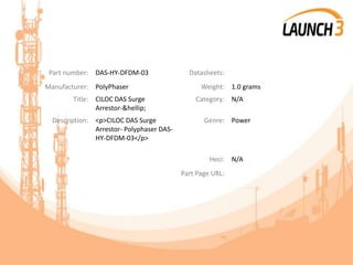 Part number: DAS-HY-DFDM-03 Datasheets:
Manufacturer: PolyPhaser Weight: 1.0 grams
Title: CILOC DAS Surge
Arrestor-&hellip;
Category: N/A
Description: <p>CILOC DAS Surge
Arrestor- Polyphaser DAS-
HY-DFDM-03</p>
Genre: Power
Heci: N/A
Part Page URL:
 