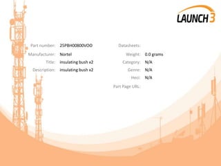 Part number: 25PBH00800VOO Datasheets:
Manufacturer: Nortel Weight: 0.0 grams
Title: insulating bush x2 Category: N/A
Description: insulating bush x2 Genre: N/A
Heci: N/A
Part Page URL:
 