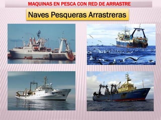 MAQUINAS EN PESCA CON RED DE ARRASTRE
Naves Pesqueras Arrastreras
 
