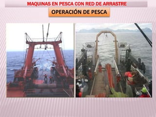 OPERACIÓN DE PESCA
MAQUINAS EN PESCA CON RED DE ARRASTRE
 