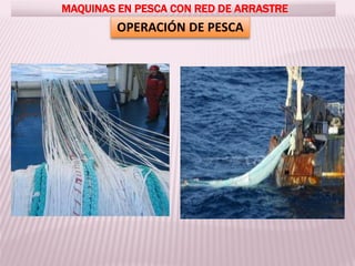 OPERACIÓN DE PESCA
MAQUINAS EN PESCA CON RED DE ARRASTRE
 
