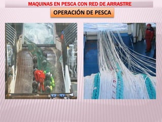 MAQUINAS EN PESCA CON RED DE ARRASTRE
OPERACIÓN DE PESCA
 