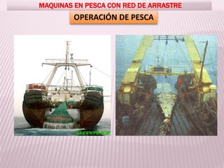 MAQUINAS EN PESCA CON RED DE ARRASTRE
OPERACIÓN DE PESCA
 