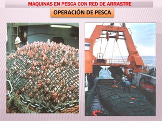 MAQUINAS EN PESCA CON RED DE ARRASTRE
OPERACIÓN DE PESCA
 