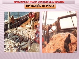 MAQUINAS EN PESCA CON RED DE ARRASTRE
OPERACIÓN DE PESCA
 
