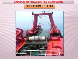 MAQUINAS EN PESCA CON RED DE ARRASTRE
OPERACIÓN DE PESCA
 