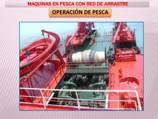 MAQUINAS EN PESCA CON RED DE ARRASTRE
OPERACIÓN DE PESCA
 