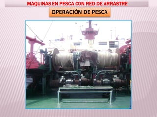 OPERACIÓN DE PESCA
MAQUINAS EN PESCA CON RED DE ARRASTRE
 