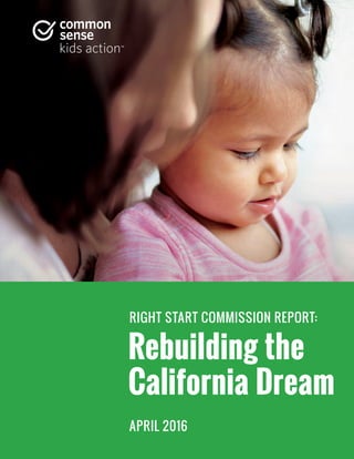 RIGHT START COMMISSION REPORT:
Rebuilding the
California Dream
APRIL 2016
 