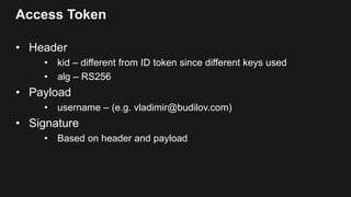 Access Token
• Header
• kid – different from ID token since different keys used
• alg – RS256
• Payload
• username – (e.g. vladimir@budilov.com)
• Signature
• Based on header and payload
 