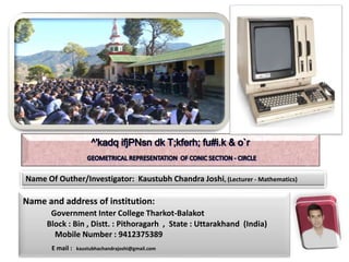 Name Of Outher/Investigator: Kaustubh Chandra Joshi, (Lecturer - Mathematics)
Name and address of institution:
Government Inter College Tharkot-Balakot
Block : Bin , Distt. : Pithoragarh , State : Uttarakhand (India)
Mobile Number : 9412375389
E mail : kaustubhachandrajoshi@gmail.com
 