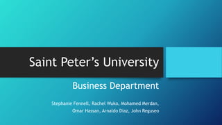 Saint Peter’s University
Business Department
Stephanie Fennell, Rachel Wuko, Mohamed Merdan,
Omar Hassan, Arnaldo Diaz, John Reguseo
 
