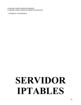 66
# apt-get install mozilla-thunderbird
# apt-get install mozilla-thunderbird-locale-pt-br
- Configurar o thunderbird
SERVIDOR
IPTABLES
 