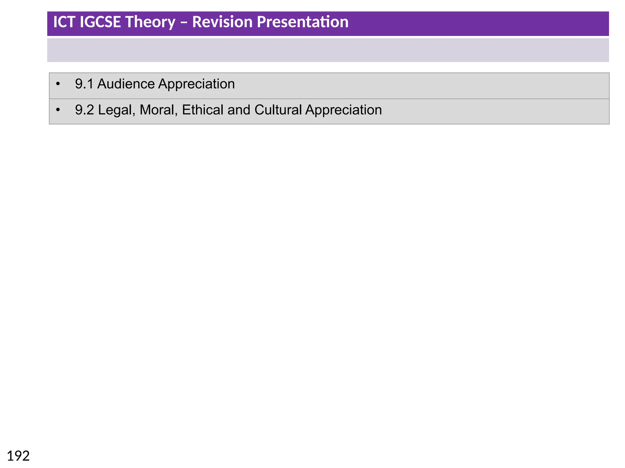 ICT IGCSE Theory – Revision Presentation
192
• 9.1 Audience Appreciation
• 9.2 Legal, Moral, Ethical and Cultural Appreciation
 