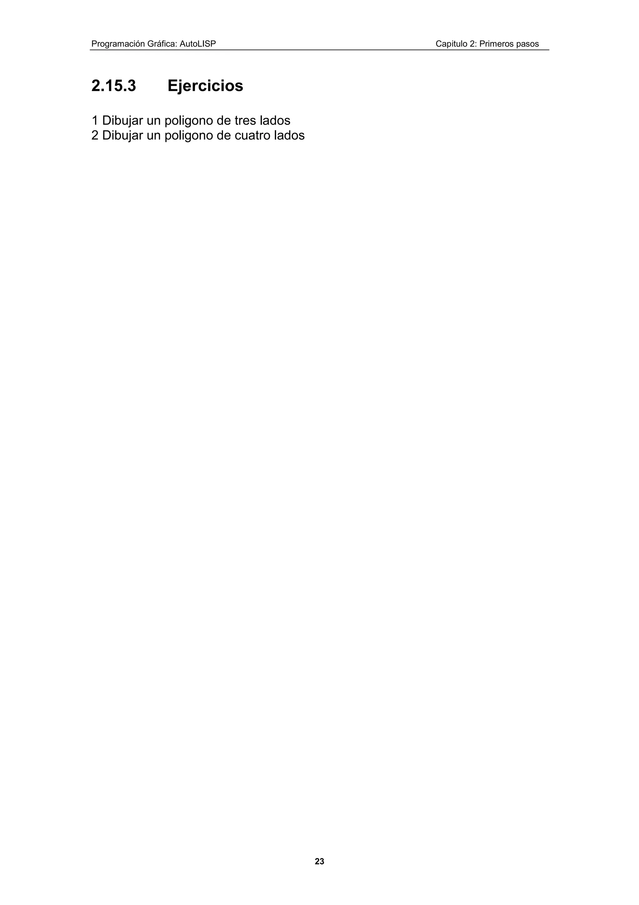 Programación Gráfica: AutoLISP Capitulo 2: Primeros pasos
23
2.15.3 Ejercicios
1 Dibujar un poligono de tres lados
2 Dibujar un poligono de cuatro lados
 