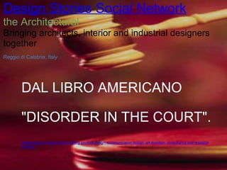 DAL LIBRO AMERICANO &quot;DISORDER IN THE COURT&quot;.     Design study in Milan (Italy) offering product design, communication design, art direction, consultancy and research services Design Stories Social Network the Architectural   Bringing architects, interior and industrial designers together   Reggio di Calabria, Italy 