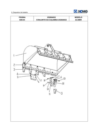 8. Dispositivo de trabalho
PÁGINA
G08-03
252604832
CONJUNTO DA CAÇAMBA 252604832
MODELO
ZL30BR
 
