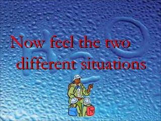 ..
Now feel the twoNow feel the two
different situationsdifferent situations
 