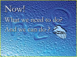 Now!Now!
What we need to do?What we need to do?
And we can do ?And we can do ?
 