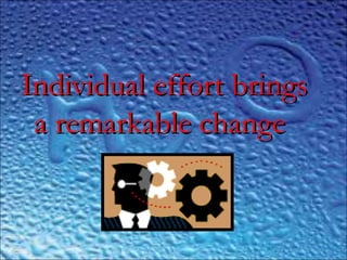 ..
Individual effort bringsIndividual effort brings
a remarkable changea remarkable change
 