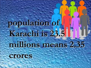 ,,
population ofpopulation of
Karachi is 23.5Karachi is 23.5
millions means 2.35millions means 2.35
crorescrores
 