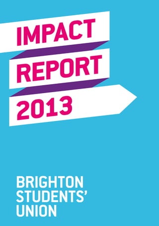 IMPACT
REPORT
2013
BRIGHTON
STUDENTS’
UNION
 