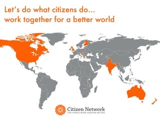 Let’s do what citizens do…
work together for a better world
 