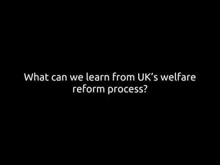 What can we learn from UK’s welfare
reform process?
 