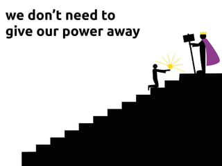we don’t need to
give our power away
 