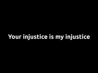 Your injustice is my injustice
 