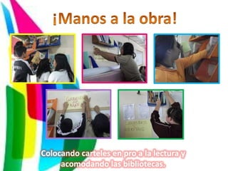 Colocando carteles en pro a la lectura y
     acomodando las bibliotecas.
 