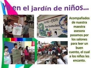 Acompañados
  de nuestra
    maestra
    asesora
 pasamos por
  los salones
 para leer un
     buen
cuento, el cual
a los niños les
   encanto.
 