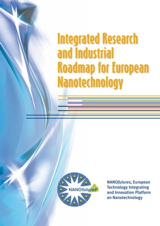 NANOfutures, European
Technology Integrating
and Innovation Platform
on Nanotechnology
Integrated Research
and Industrial
Roadmap for European
Nanotechnology
 