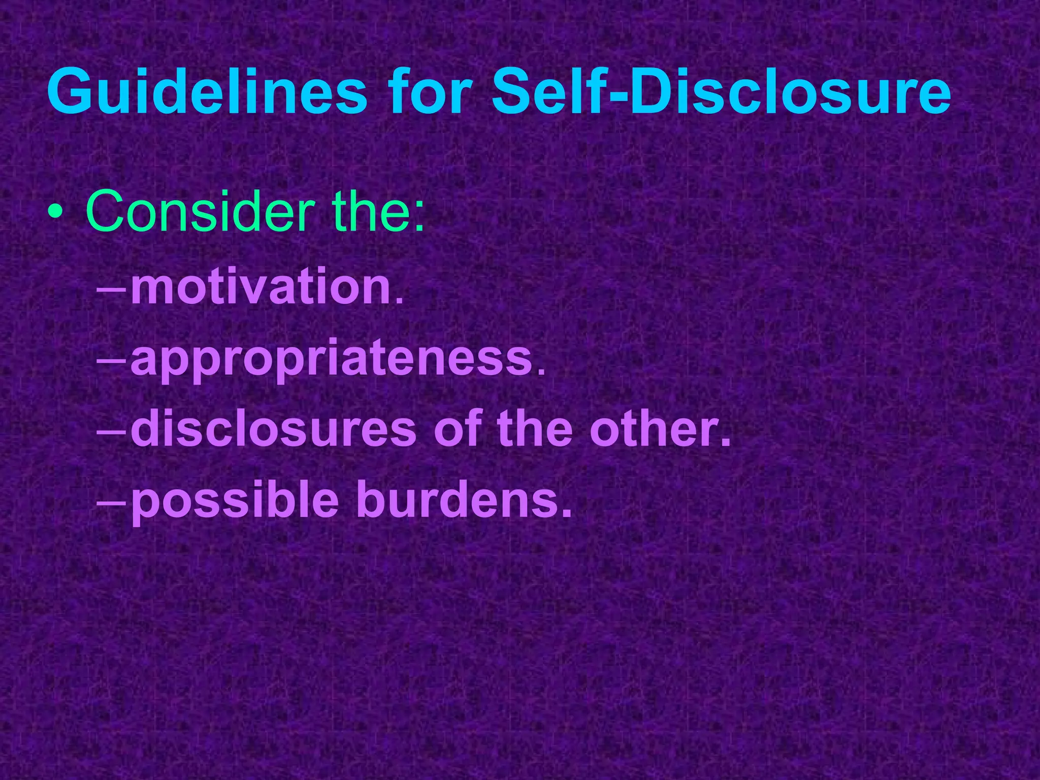 Guidelines for Self-Disclosure Consider the: motivation . appropriateness . disclosures of the other. possible burdens. 