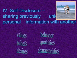 IV. Self- Disclosure  --      sharing previously  unknown personal  information with another values beliefs desires behavior qualities characteristics 