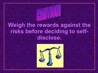 Weigh the rewards against the risks before deciding to self- disclose. CAUTION! 