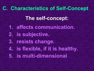 C.  Characteristics of Self-Concept affects communication. is subjective. resists change. is flexible, if it is healthy. is multi-dimensional The self-concept: 