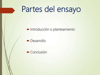 Partes del ensayo
 Introducción o planteamiento
 Desarrollo
 Conclusión
 