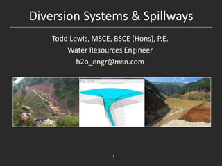 Diversion Systems & Spillways
1
Todd Lewis, MSCE, BSCE (Hons), P.E.
Water Resources Engineer
h2o_engr@msn.com
 