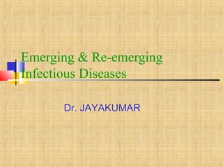 Emerging & Re-emerging
Infectious Diseases
Dr. JAYAKUMAR
 